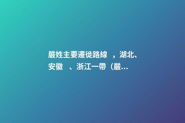 嚴姓主要遷徙路線，湖北、安徽、浙江一帶（嚴姓氏的起源 ,發(fā)展）